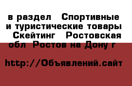  в раздел : Спортивные и туристические товары » Скейтинг . Ростовская обл.,Ростов-на-Дону г.